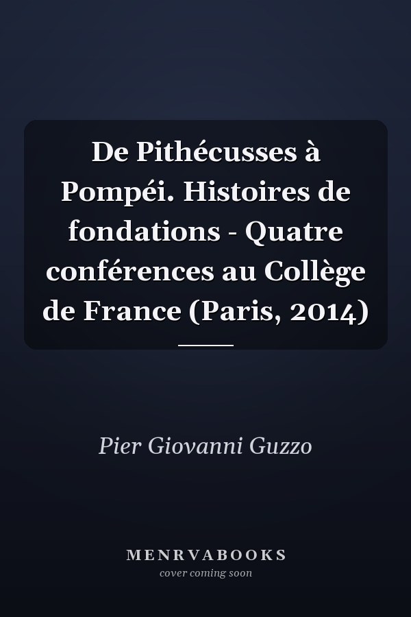 De Pithécusses à Pompéi. Histoires de fondations - Quatre conférences au Collège de France (Paris, 2014)