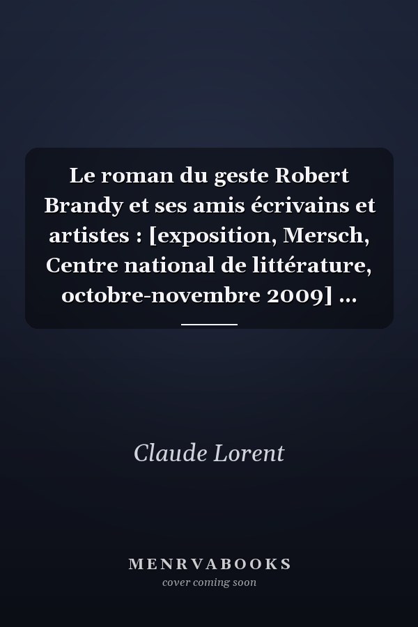 Le roman du geste Robert Brandy et ses amis écrivains et artistes : [exposition, Mersch, Centre national de littérature, octobre-novembre 2009] ...