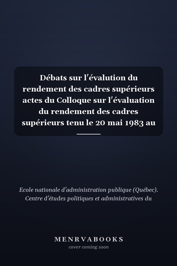 Débats sur l'évalution du rendement des cadres supérieurs actes du Colloque sur l'évaluation du rendement des cadres supérieurs tenu le 20 mai 1983 au Château Bonne Entente de Ste-Foy