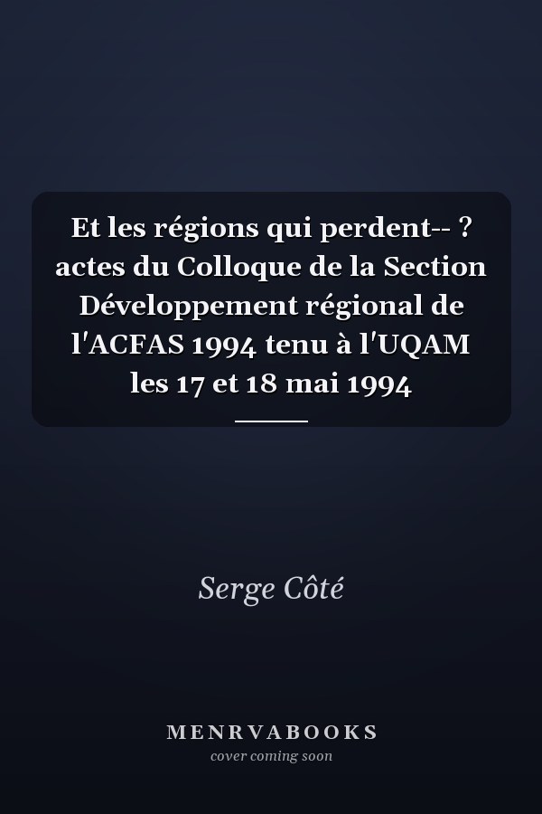 Et les régions qui perdent-- ? actes du Colloque de la Section Développement régional de l'ACFAS 1994 tenu à l'UQAM les 17 et 18 mai 1994