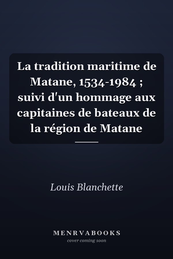 La tradition maritime de Matane, 1534-1984 ; suivi d'un hommage aux capitaines de bateaux de la région de Matane