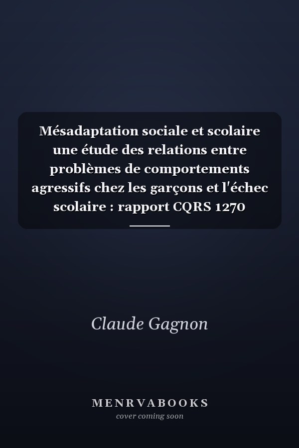 Mésadaptation sociale et scolaire une étude des relations entre problèmes de comportements agressifs chez les garçons et l'échec scolaire : rapport CQRS 1270