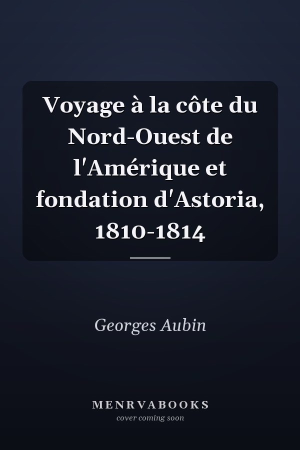 Voyage à la côte du Nord-Ouest de l'Amérique et fondation d'Astoria, 1810-1814