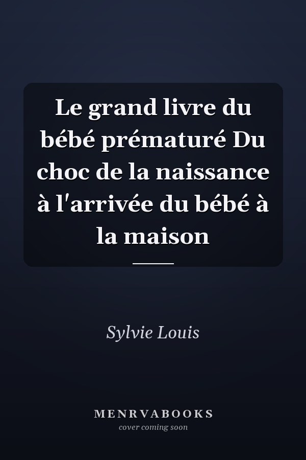 Le grand livre du bébé prématuré Du choc de la naissance à l'arrivée du bébé à la maison