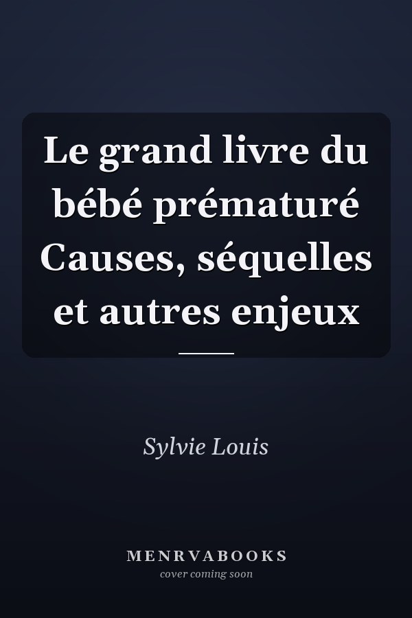 Le grand livre du bébé prématuré Causes, séquelles et autres enjeux