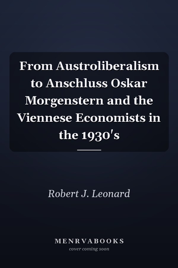 From Austroliberalism to Anschluss Oskar Morgenstern and the Viennese Economists in the 1930's