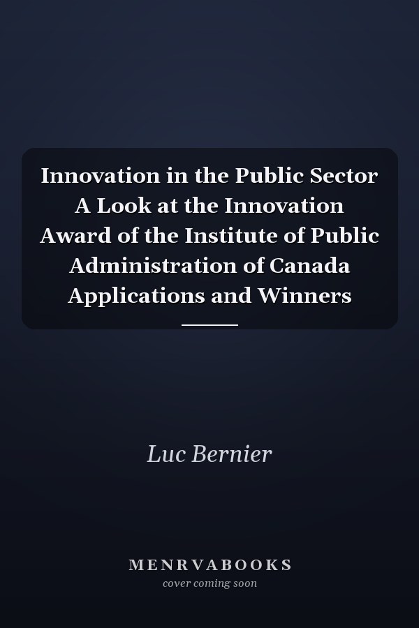 Innovation in the Public Sector A Look at the Innovation Award of the Institute of Public Administration of Canada Applications and Winners