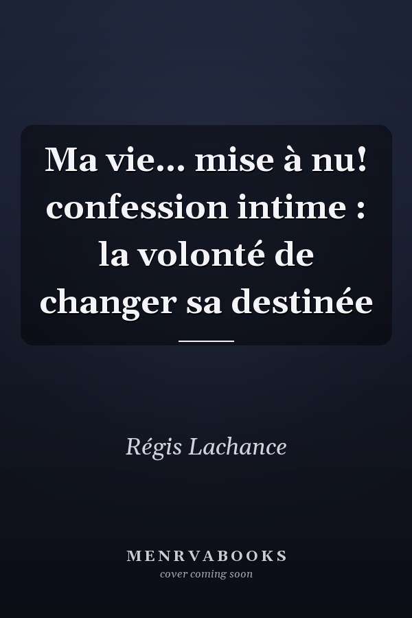 Ma vie... mise à nu! confession intime : la volonté de changer sa destinée