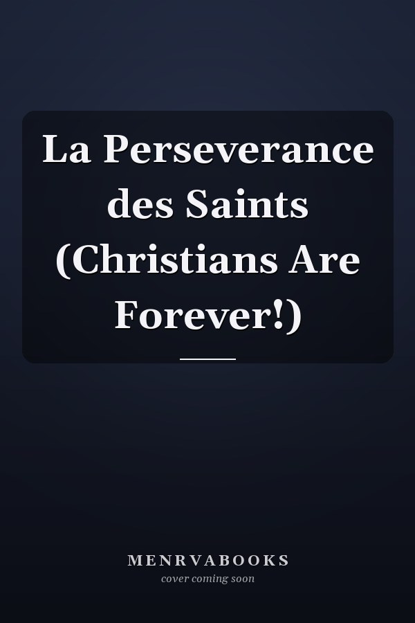 La Perseverance des Saints (Christians Are Forever!)