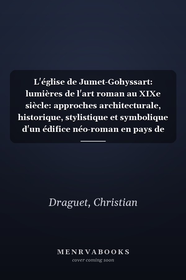 L'église de Jumet-Gohyssart: lumières de l'art roman au XIXe siècle: approches architecturale, historique, stylistique et symbolique d'un édifice néo-roman en pays de Charleroi (1863-1866)