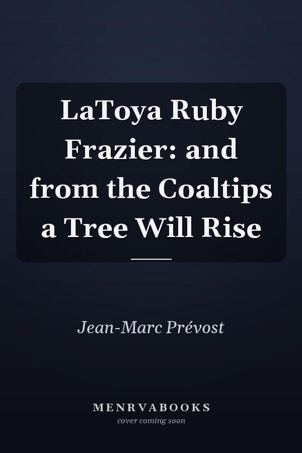 LaToya Ruby Frazier: and from the Coaltips a Tree Will Rise