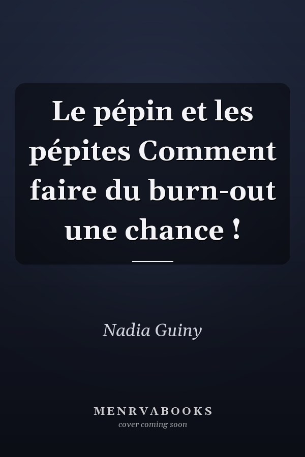 Le pépin et les pépites Comment faire du burn-out une chance !