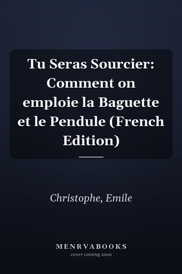 Tu Seras Sourcier: Comment on emploie la Baguette et le Pendule (French Edition)