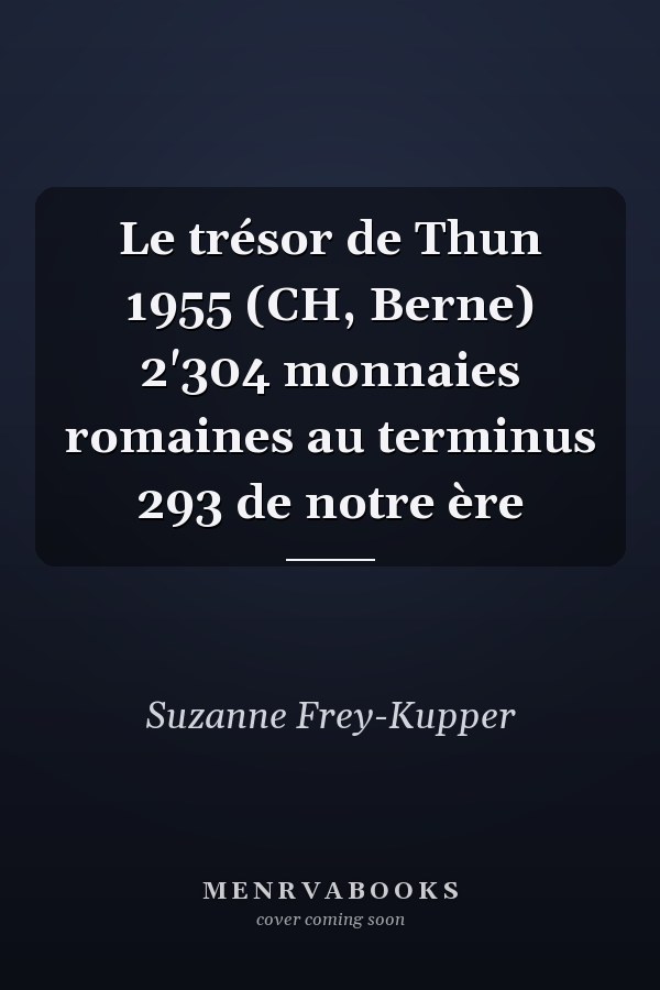 Le trésor de Thun 1955 (CH, Berne) 2'304 monnaies romaines au terminus 293 de notre ère