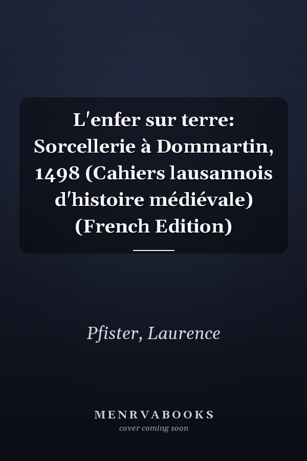 L'enfer sur terre: Sorcellerie à Dommartin, 1498 (Cahiers lausannois d'histoire médiévale) (French Edition)