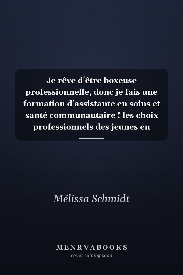 Je rêve d'être boxeuse professionnelle, donc je fais une formation d'assistante en soins et santé communautaire ! les choix professionnels des jeunes en situation de transition école, vie professionnelle, justifications et transactions