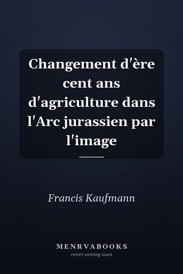 Changement d'ère cent ans d'agriculture dans l'Arc jurassien par l'image