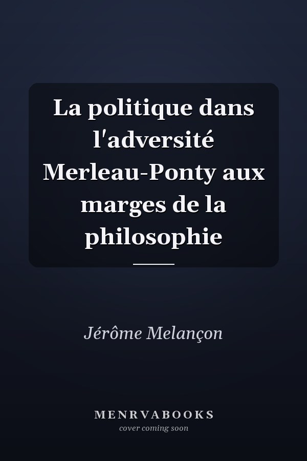 La politique dans l'adversité Merleau-Ponty aux marges de la philosophie