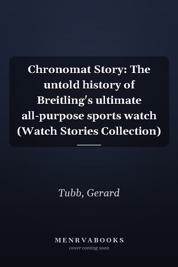 Chronomat Story: The untold history of Breitling's ultimate all-purpose sports watch (Watch Stories Collection)