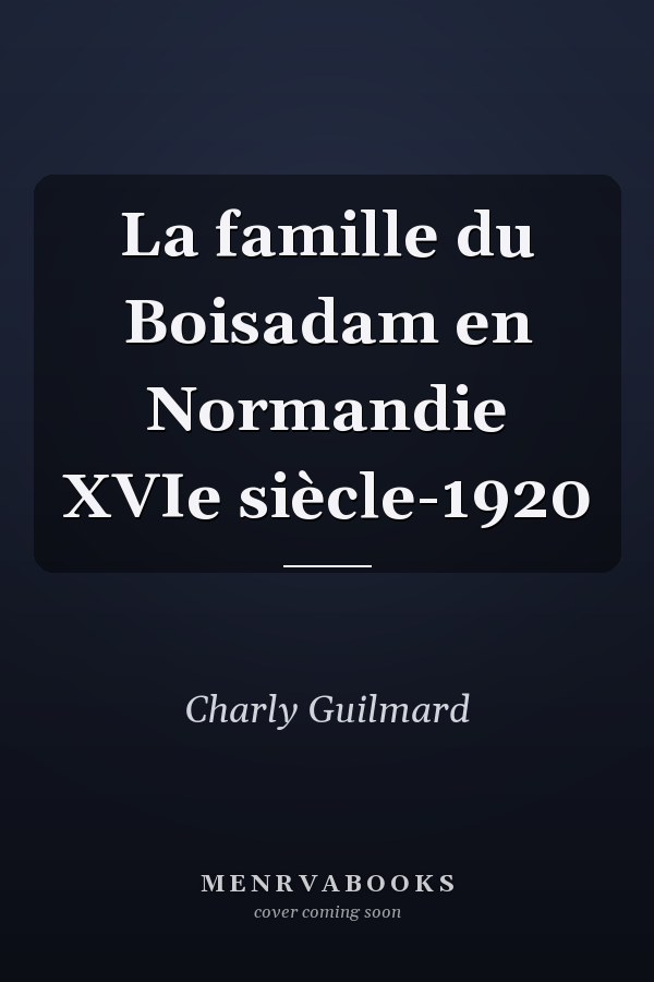 La famille du Boisadam en Normandie XVIe siècle-1920