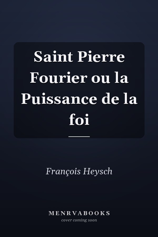 Saint Pierre Fourier ou la Puissance de la foi