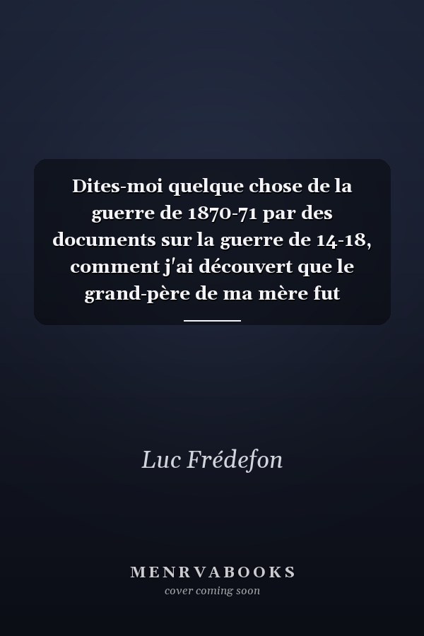 Dites-moi quelque chose de la guerre de 1870-71 par des documents sur la guerre de 14-18, comment j'ai découvert que le grand-père de ma mère fut prisonnier des Prussiens en 70