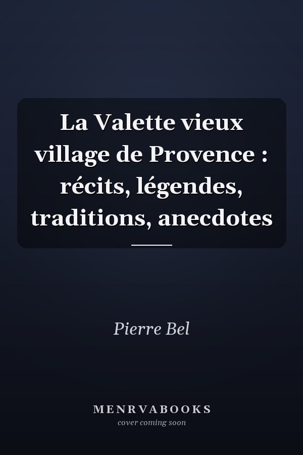 La Valette vieux village de Provence : récits, légendes, traditions, anecdotes