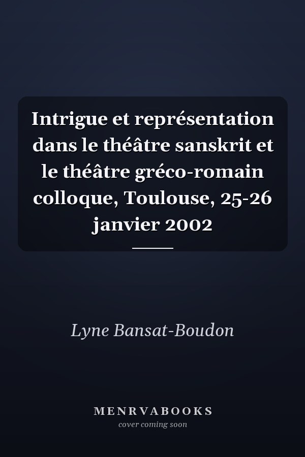 Intrigue et représentation dans le théâtre sanskrit et le théâtre gréco-romain colloque, Toulouse, 25-26 janvier 2002