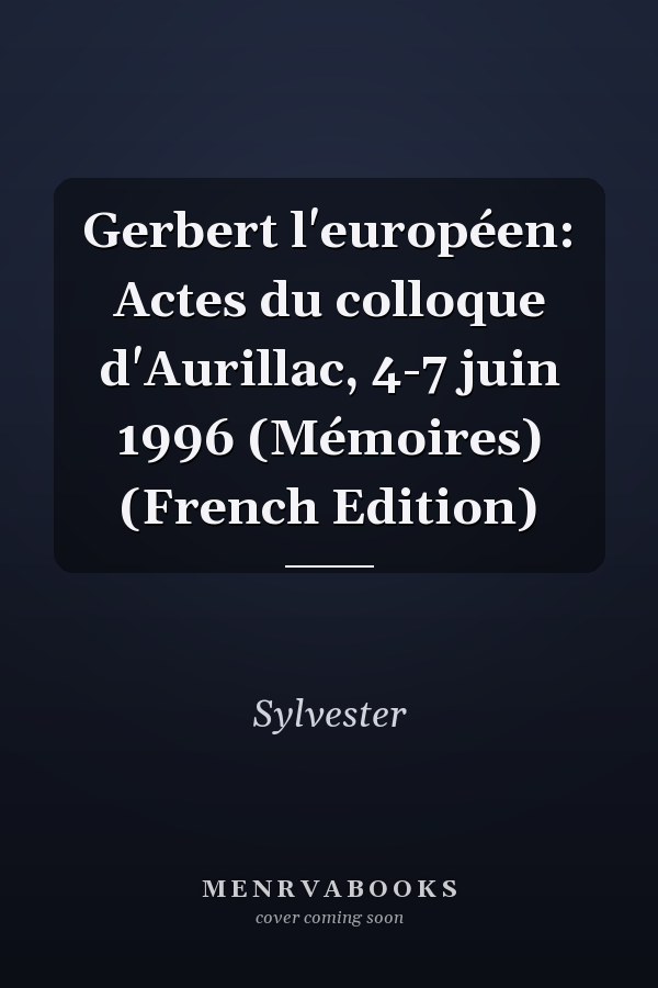 Gerbert l'européen: Actes du colloque d'Aurillac, 4-7 juin 1996 (Mémoires) (French Edition)