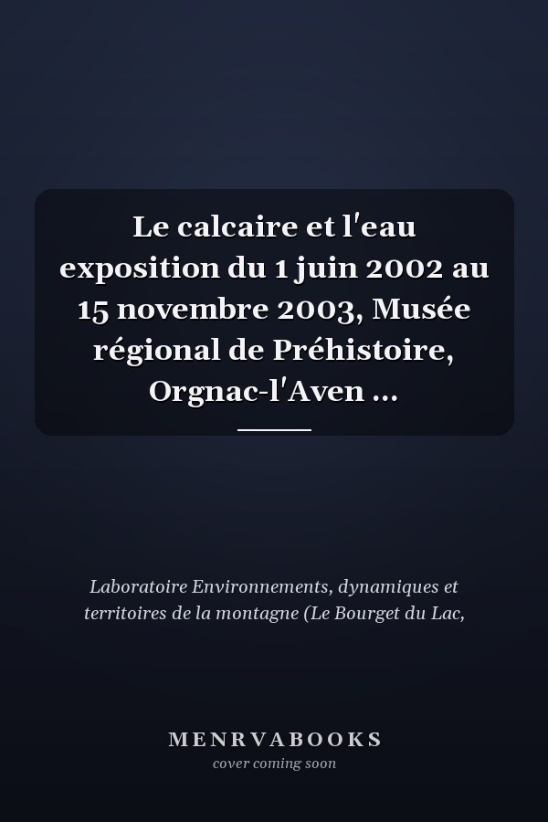 Le calcaire et l'eau exposition du 1 juin 2002 au 15 novembre 2003, Musée régional de Préhistoire, Orgnac-l'Aven ...