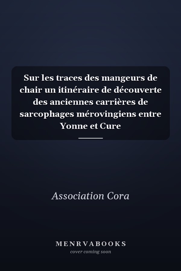 Sur les traces des mangeurs de chair un itinéraire de découverte des anciennes carrières de sarcophages mérovingiens entre Yonne et Cure