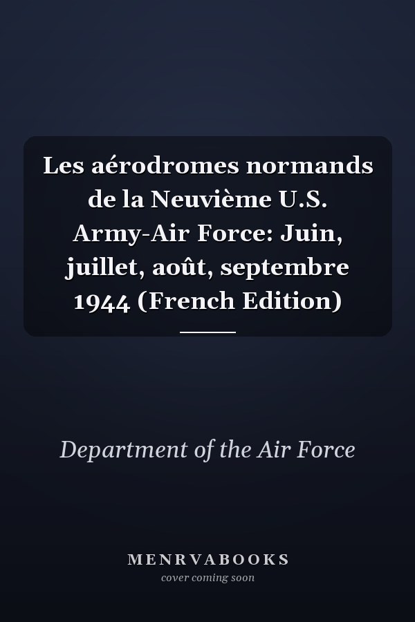 Les aérodromes normands de la Neuvième U.S. Army-Air Force: Juin, juillet, août, septembre 1944 (French Edition)