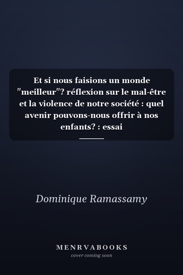 Et si nous faisions un monde "meilleur"? réflexion sur le mal-être et la violence de notre société : quel avenir pouvons-nous offrir à nos enfants? : essai