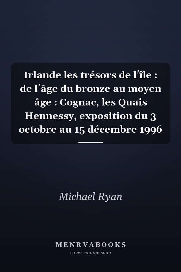 Irlande les trésors de l'île : de l'âge du bronze au moyen âge : Cognac, les Quais Hennessy, exposition du 3 octobre au 15 décembre 1996