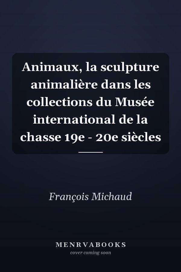 Animaux, la sculpture animalière dans les collections du Musée international de la chasse 19e - 20e siècles