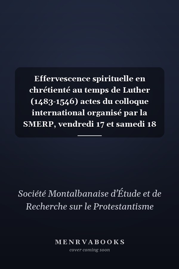 Effervescence spirituelle en chrétienté au temps de Luther (1483-1546) actes du colloque international organisé par la SMERP, vendredi 17 et samedi 18 novembre 2017, Montauban