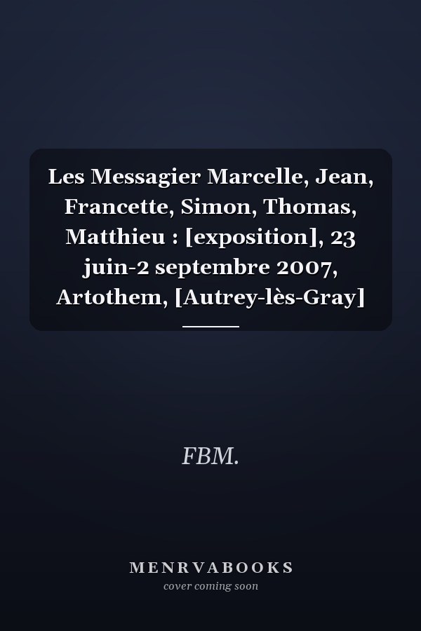 Les Messagier Marcelle, Jean, Francette, Simon, Thomas, Matthieu : [exposition], 23 juin-2 septembre 2007, Artothem, [Autrey-lès-Gray]