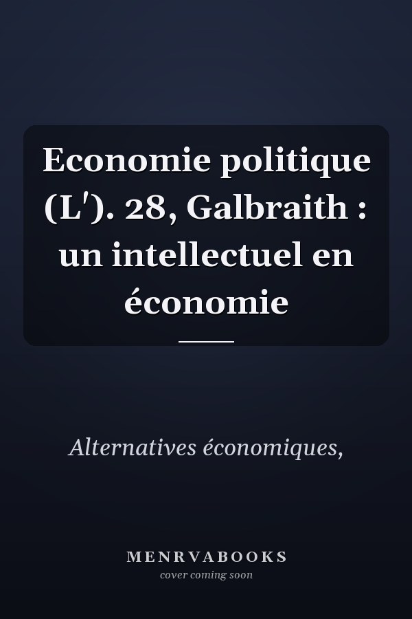Economie politique (L'). 28, Galbraith : un intellectuel en économie