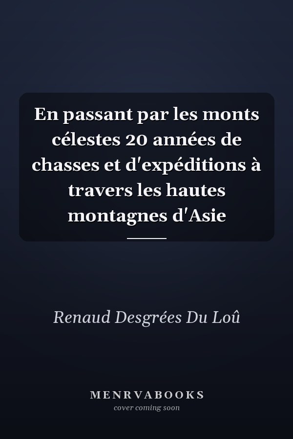 En passant par les monts célestes 20 années de chasses et d'expéditions à travers les hautes montagnes d'Asie