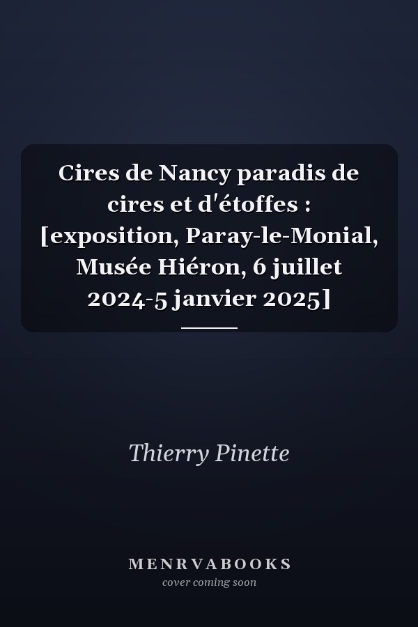 Cires de Nancy paradis de cires et d'étoffes : [exposition, Paray-le-Monial, Musée Hiéron, 6 juillet 2024-5 janvier 2025]