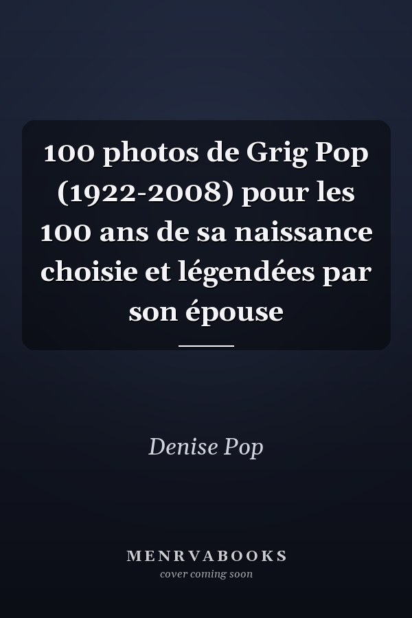 100 photos de Grig Pop (1922-2008) pour les 100 ans de sa naissance choisie et légendées par son épouse