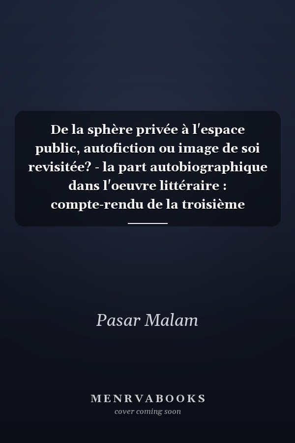 De la sphère privée à l'espace public, autofiction ou image de soi revisitée? - la part autobiographique dans l'oeuvre littéraire : compte-rendu de la troisième édition de la Journée des dix heures pour la littérature indonésienne, 7 décembre 2008 à la Maison des cultures du monde, 75006 Paris ...