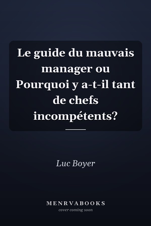 Le guide du mauvais manager ou Pourquoi y a-t-il tant de chefs incompétents?