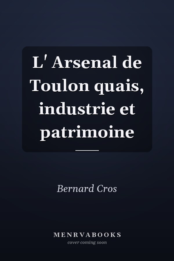 L' Arsenal de Toulon quais, industrie et patrimoine