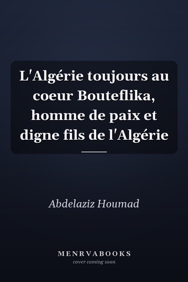 L'Algérie toujours au coeur Bouteflika, homme de paix et digne fils de l'Algérie