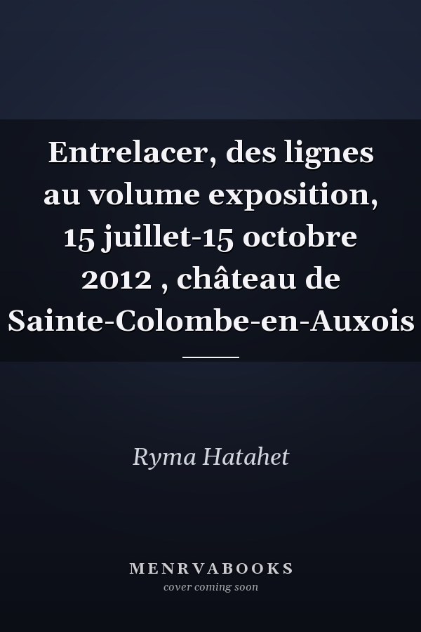 Entrelacer, des lignes au volume exposition, 15 juillet-15 octobre 2012 , château de Sainte-Colombe-en-Auxois