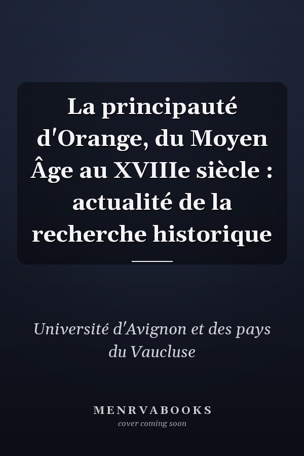 La principauté d'Orange, du Moyen Âge au XVIIIe siècle : actualité de la recherche historique