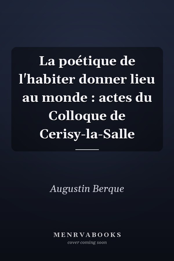 La poétique de l'habiter donner lieu au monde : actes du Colloque de Cerisy-la-Salle
