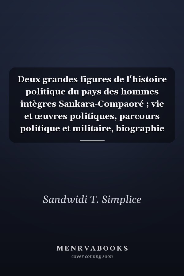Deux grandes figures de l'histoire politique du pays des hommes intègres Sankara-Compaoré ; vie et œuvres politiques, parcours politique et militaire, biographie