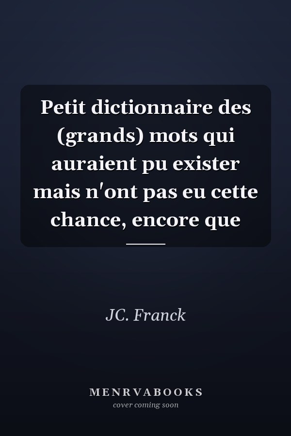 Petit dictionnaire des (grands) mots qui auraient pu exister mais n'ont pas eu cette chance, encore que